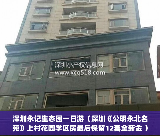 深圳永记生态园一日游（深圳《公明永北名苑》上村花园学区房最后保留12套全新金 ）小产权房可以使用多久，