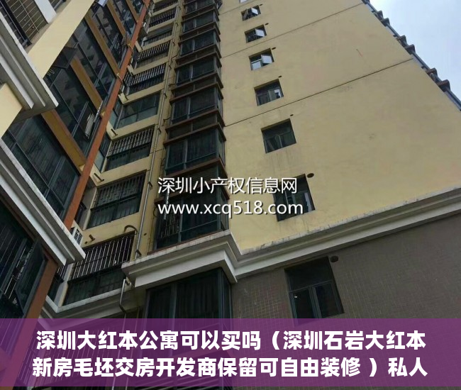 深圳大红本公寓可以买吗（深圳石岩大红本新房毛坯交房开发商保留可自由装修 ）私人之间买卖小产权房需要怎么办，