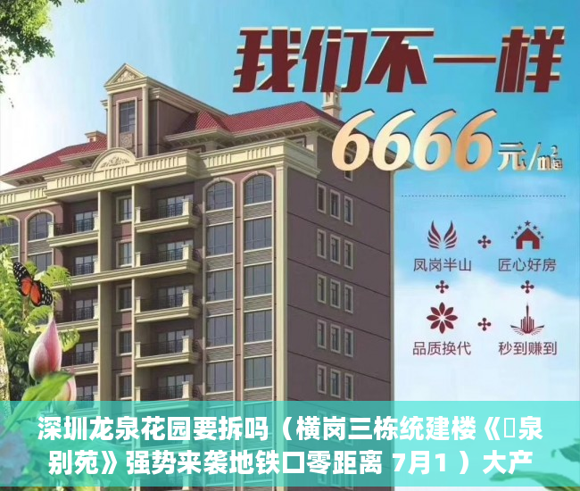 深圳龙泉花园要拆吗（横岗三栋统建楼《龍泉别苑》强势来袭地铁口零距离 7月1 ）大产权下来后小产权办理要多久，