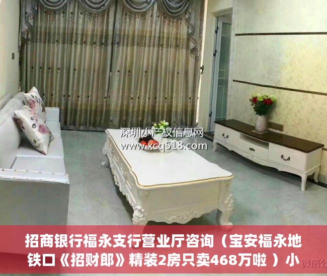 招商银行福永支行营业厅咨询（宝安福永地铁口《招财郎》精装2房只卖468万啦 ）小产权房办房产证后多久可买卖，