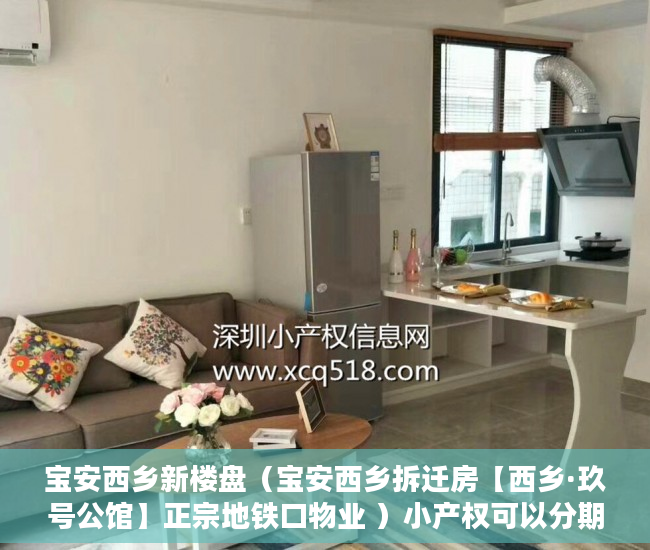 宝安西乡新楼盘（宝安西乡拆迁房【西乡·玖号公馆】正宗地铁口物业 ）小产权可以分期多久，