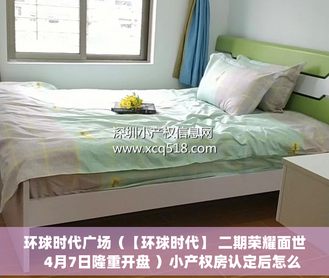 环球时代广场（【环球时代】 二期荣耀面世    4月7日隆重开盘 ）小产权房认定后怎么办，