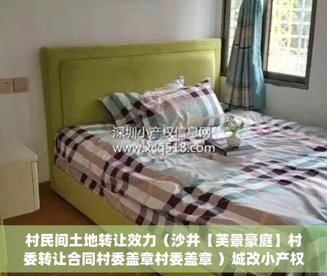 村民间土地转让效力（沙井【芙景豪庭】村委转让合同村委盖章村委盖章 ）城改小产权更名需要多久，