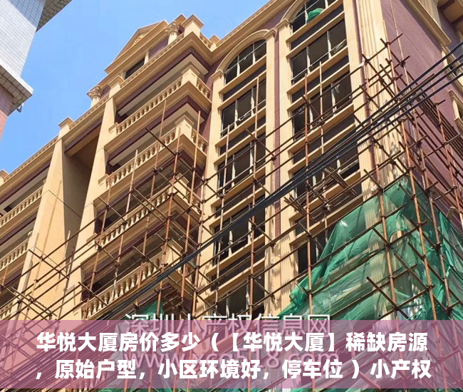 华悦大厦房价多少（【华悦大厦】稀缺房源，原始户型，小区环境好，停车位 ）小产权房到期后怎么办，