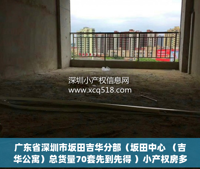 广东省深圳市坂田吉华分部（坂田中心 （吉华公寓）总货量70套先到先得 ）小产权房多久能有证，