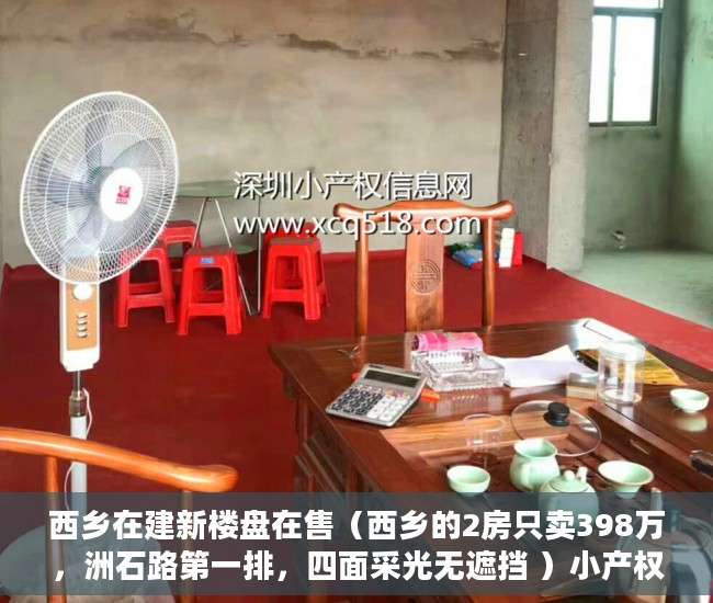 西乡在建新楼盘在售（西乡的2房只卖398万，洲石路第一排，四面采光无遮挡 ）小产权怎么过户保障权益，