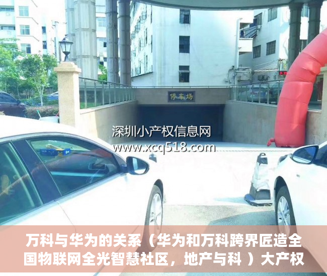 万科与华为的关系（华为和万科跨界匠造全国物联网全光智慧社区，地产与科 ）大产权出来后等多久出小产权，