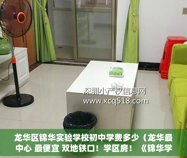 龙华区锦华实验学校初中学费多少（龙华最中心 最便宜 双地铁口！学区房！ 《锦华学府》 ）小产权的房子多久能卖出去，