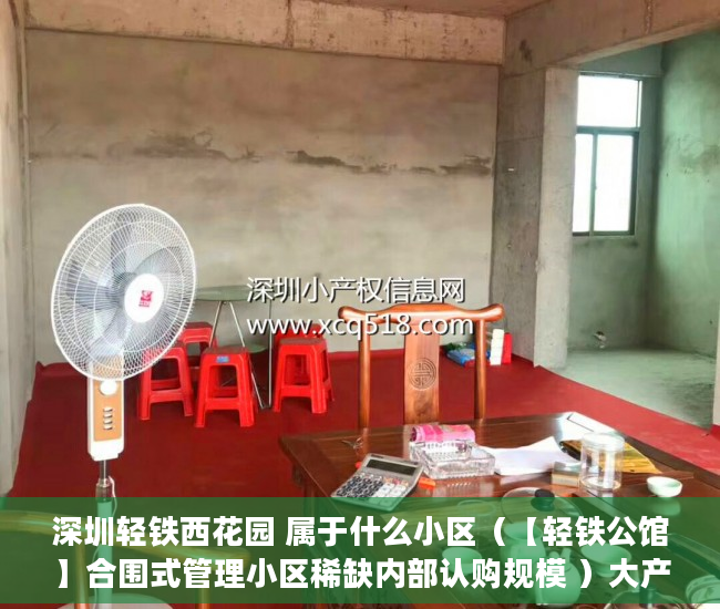深圳轻铁西花园 属于什么小区（【轻铁公馆】合围式管理小区稀缺内部认购规模 ）大产权证下来后多久能办小产权证，