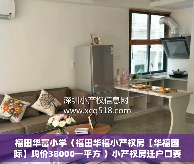 福田华富小学（福田华福小产权房【华福国际】均价38000一平方 ）小产权房迁户口要多久，