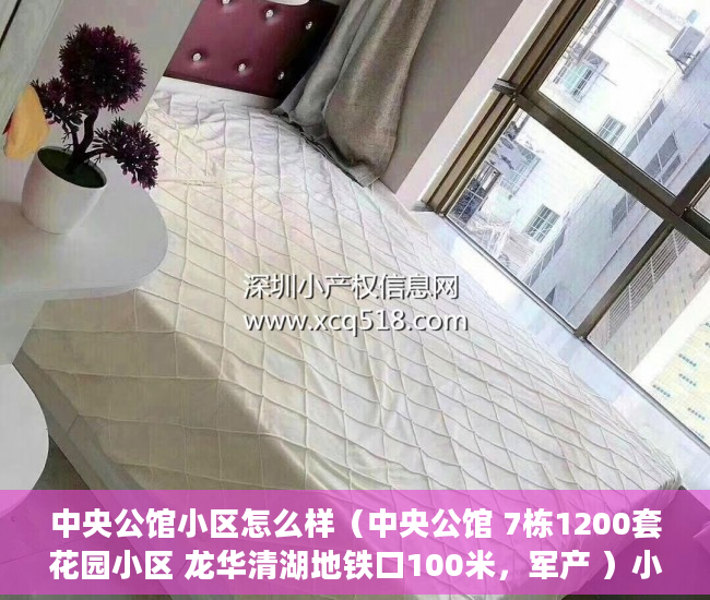 中央公馆小区怎么样（中央公馆 7栋1200套花园小区 龙华清湖地铁口100米，军产 ）小产权房出售的年限多久，