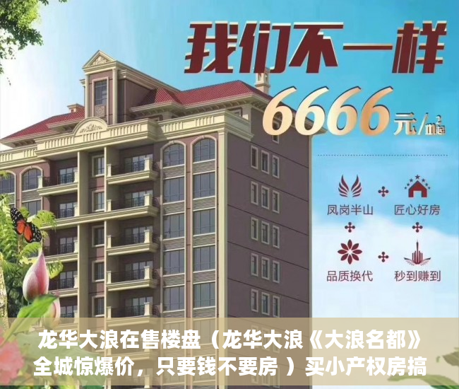 龙华大浪在售楼盘（龙华大浪《大浪名都》全城惊爆价，只要钱不要房 ）买小产权房搞贷款要多久，