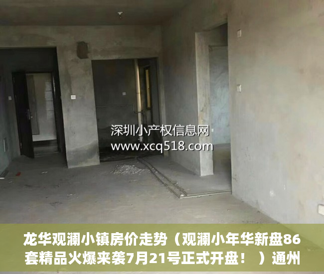 龙华观澜小镇房价走势（观澜小年华新盘86套精品火爆来袭7月21号正式开盘！ ）通州小产权房怎么回事，