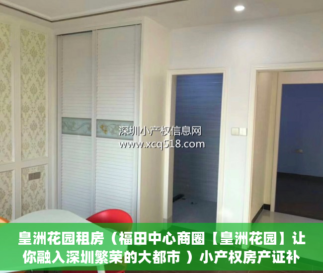 皇洲花园租房（福田中心商圈【皇洲花园】让你融入深圳繁荣的大都市 ）小产权房产证补办要多久，