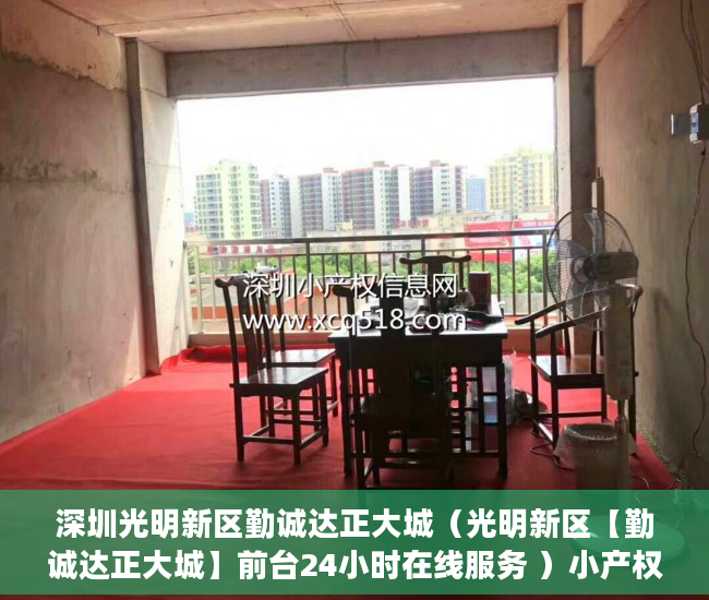 深圳光明新区勤诚达正大城（光明新区【勤诚达正大城】前台24小时在线服务 ）小产权房出路怎么办，