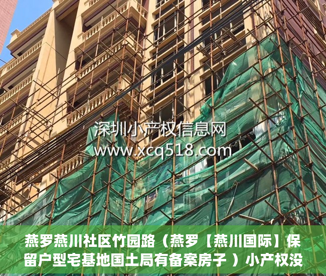 燕罗燕川社区竹园路（燕罗【燕川国际】保留户型宅基地国土局有备案房子 ）小产权没保证怎么办，