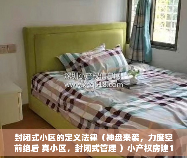 封闭式小区的定义法律（神盘来袭，力度空前绝后 真小区，封闭式管理 ）小产权房建10层要多久，
