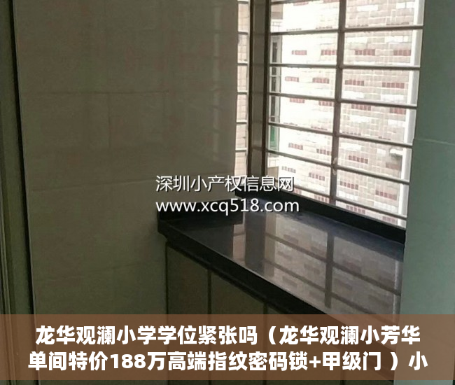 龙华观澜小学学位紧张吗（龙华观澜小芳华单间特价188万高端指纹密码锁+甲级门 ）小产权房转正怎么处理，