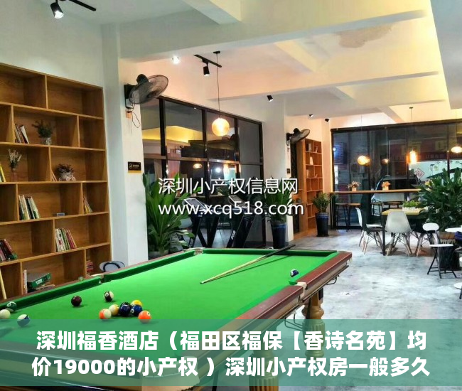 深圳福香酒店（福田区福保【香诗名苑】均价19000的小产权 ）深圳小产权房一般多久能过户，