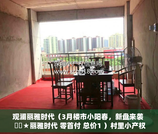 观澜丽雅时代（3月楼市小阳春，新盘来袭  龍華★丽雅时代 零首付 总价1 ）村里小产权房子变大产权要多久，