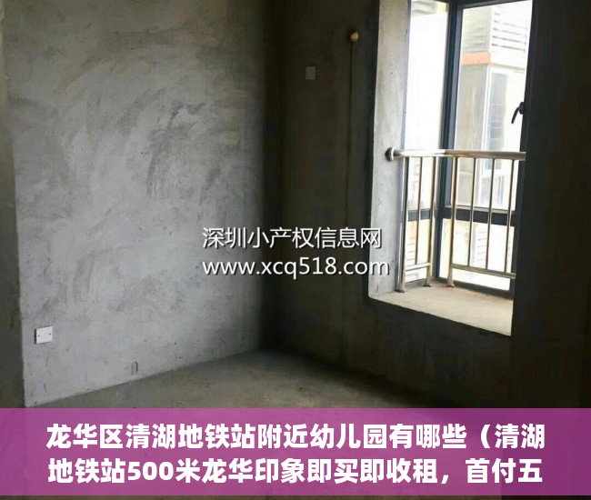 龙华区清湖地铁站附近幼儿园有哪些（清湖地铁站500米龙华印象即买即收租，首付五成分期3-5年 ）小产权多久，