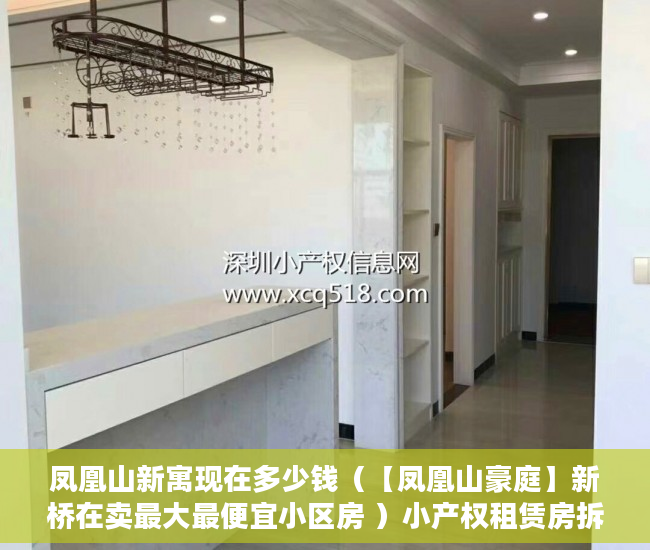 凤凰山新寓现在多少钱（【凤凰山豪庭】新桥在卖最大最便宜小区房 ）小产权租赁房拆迁怎么补偿，