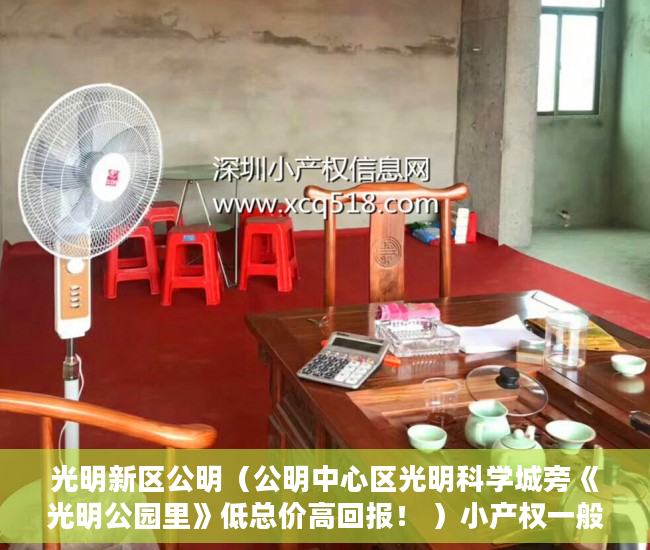 光明新区公明（公明中心区光明科学城旁《光明公园里》低总价高回报！ ）小产权一般能使用多久，