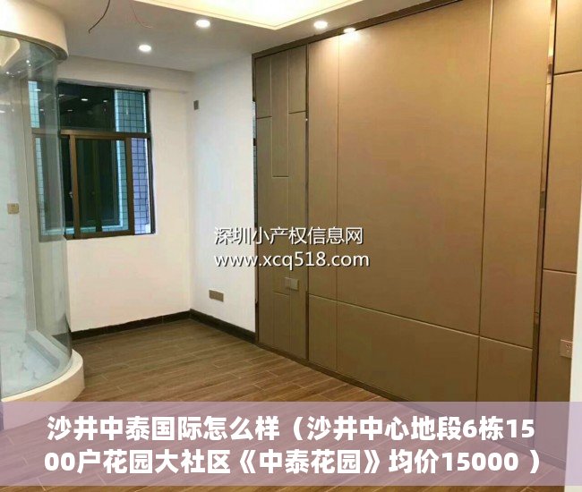 沙井中泰国际怎么样（沙井中心地段6栋1500户花园大社区《中泰花园》均价15000 ）小产权房能查封多久，