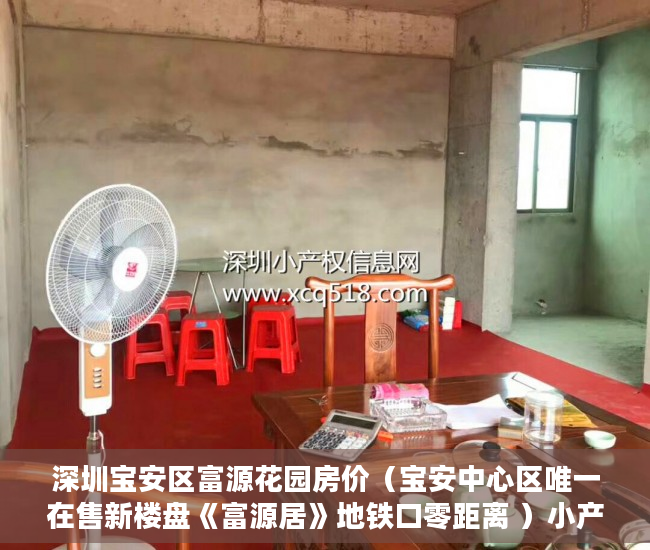 深圳宝安区富源花园房价（宝安中心区唯一在售新楼盘《富源居》地铁口零距离 ）小产权房怎么公正，