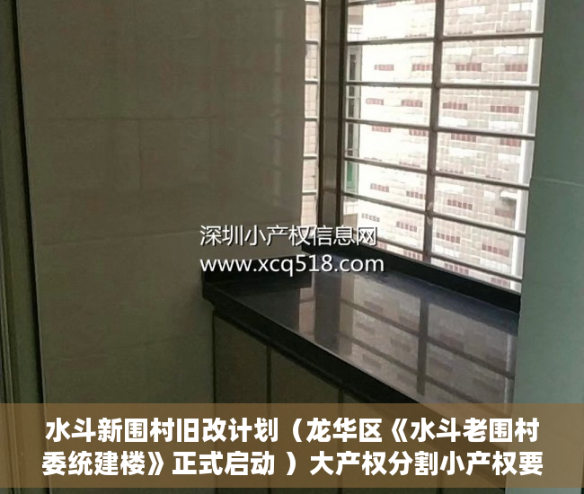 水斗新围村旧改计划（龙华区《水斗老围村委统建楼》正式启动 ）大产权分割小产权要多久时间，