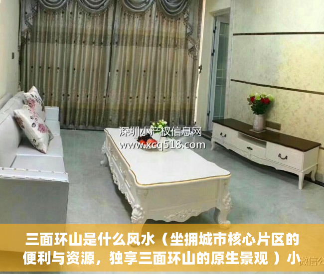 三面环山是什么风水（坐拥城市核心片区的便利与资源，独享三面环山的原生景观 ）小产权可以住多久，