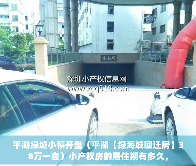 平湖绿城小镇开盘（平湖【绿海城回迁房】38万一套）小产权房的居住期有多久，