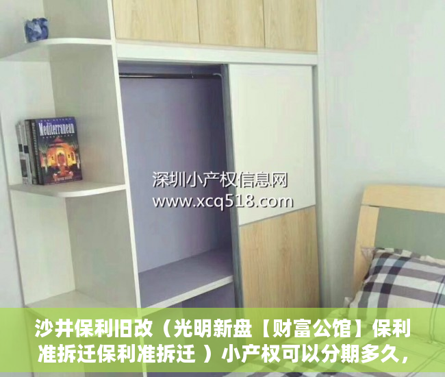 沙井保利旧改（光明新盘【财富公馆】保利准拆迁保利准拆迁 ）小产权可以分期多久，