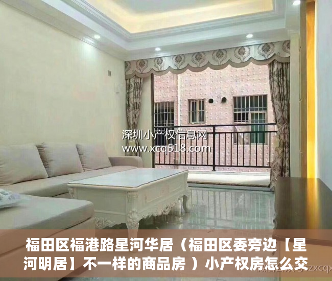 福田区福港路星河华居（福田区委旁边【星河明居】不一样的商品房 ）小产权房怎么交易，
