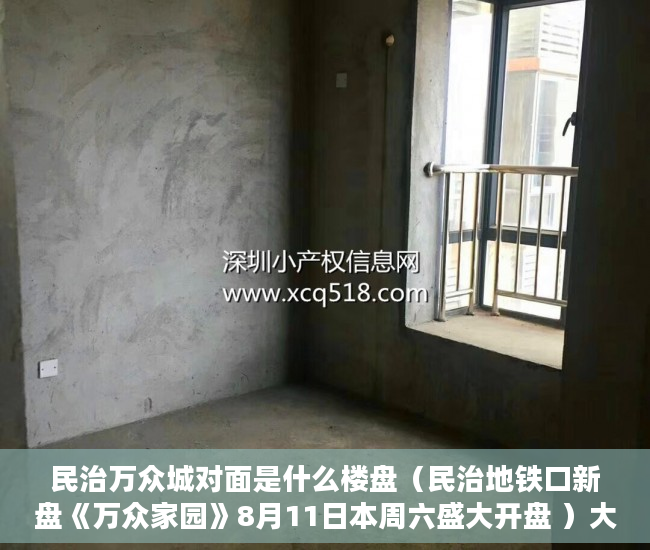 民治万众城对面是什么楼盘（民治地铁口新盘《万众家园》8月11日本周六盛大开盘 ）大产权取得了多久领取小产权，