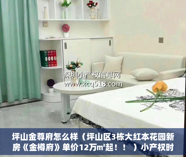 坪山金尊府怎么样（坪山区3栋大红本花园新房《金樽府》单价12万㎡起！！ ）小产权时间多久，
