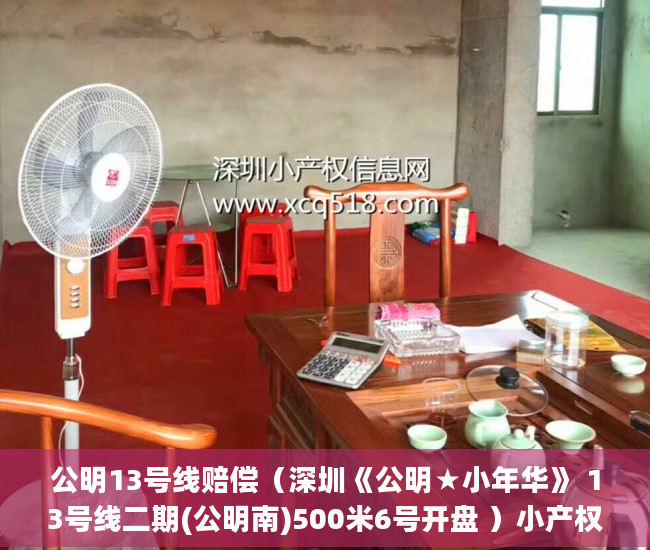 公明13号线赔偿（深圳《公明★小年华》 13号线二期(公明南)500米6号开盘 ）小产权房多久，