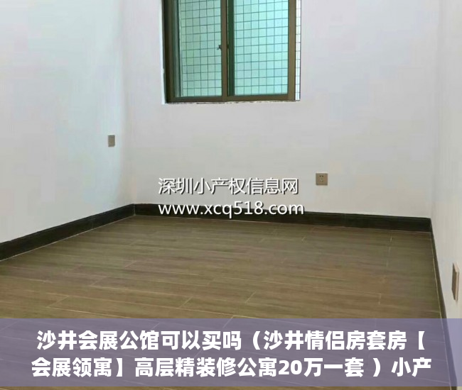 沙井会展公馆可以买吗（沙井情侣房套房【会展领寓】高层精装修公寓20万一套 ）小产权侵占怎么办，