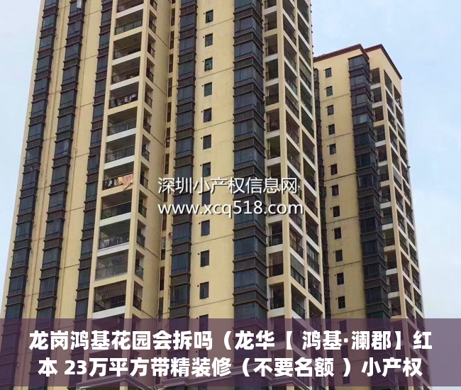 龙岗鸿基花园会拆吗（龙华【 鸿基·澜郡】红本 23万平方带精装修（不要名额 ）小产权房以后怎么办，