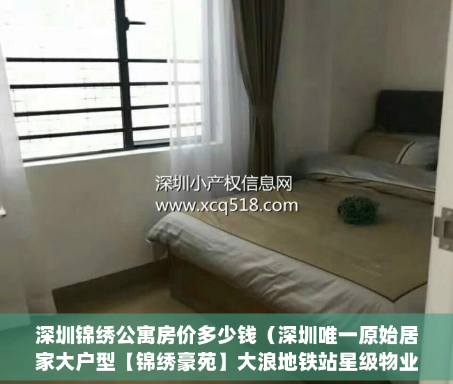 深圳锦绣公寓房价多少钱（深圳唯一原始居家大户型【锦绣豪苑】大浪地铁站星级物业 ）买小产权房贷款贷多久，