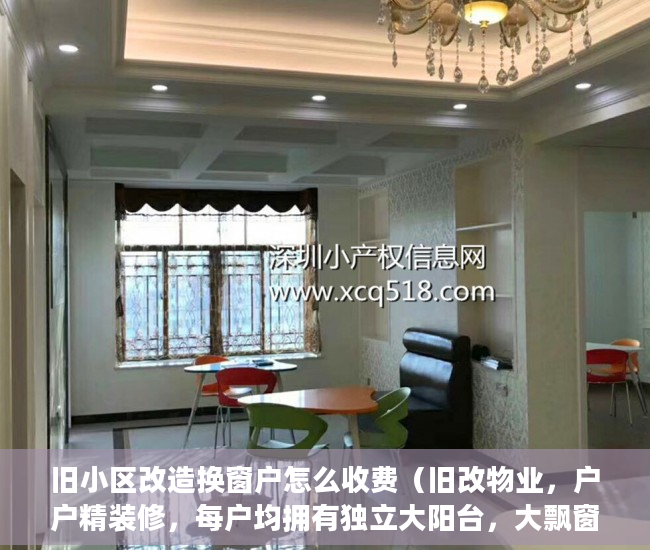 旧小区改造换窗户怎么收费（旧改物业，户户精装修，每户均拥有独立大阳台，大飘窗 ）小产权房子可以住多久，