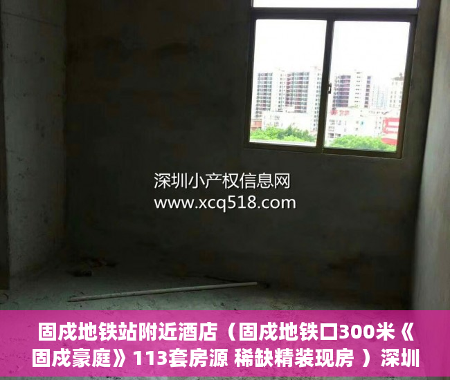 固戍地铁站附近酒店（固戍地铁口300米《固戍豪庭》113套房源 稀缺精装现房 ）深圳小产权多久可以买，