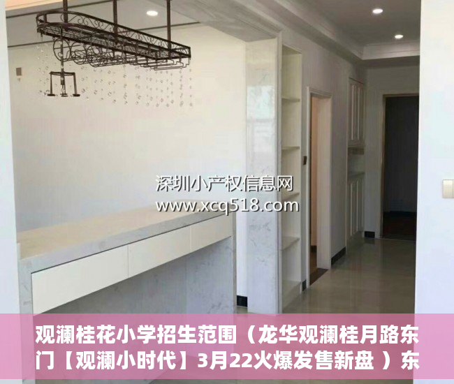 观澜桂花小学招生范围（龙华观澜桂月路东门【观澜小时代】3月22火爆发售新盘 ）东莞小产权房子能住多久，