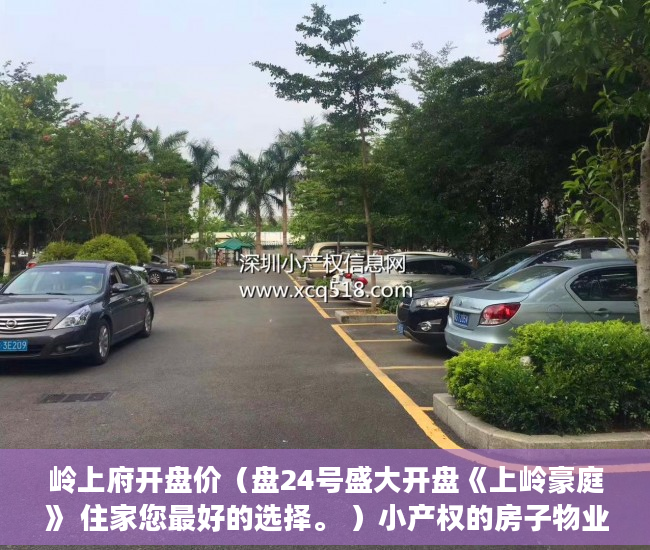 岭上府开盘价（盘24号盛大开盘《上岭豪庭》 住家您最好的选择。 ）小产权的房子物业保修多久，