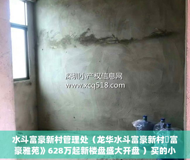 水斗富豪新村管理处（龙华水斗富豪新村巜富豪雅苑》628万起新楼盘盛大开盘 ）买的小区小产权房怎么办房产证，
