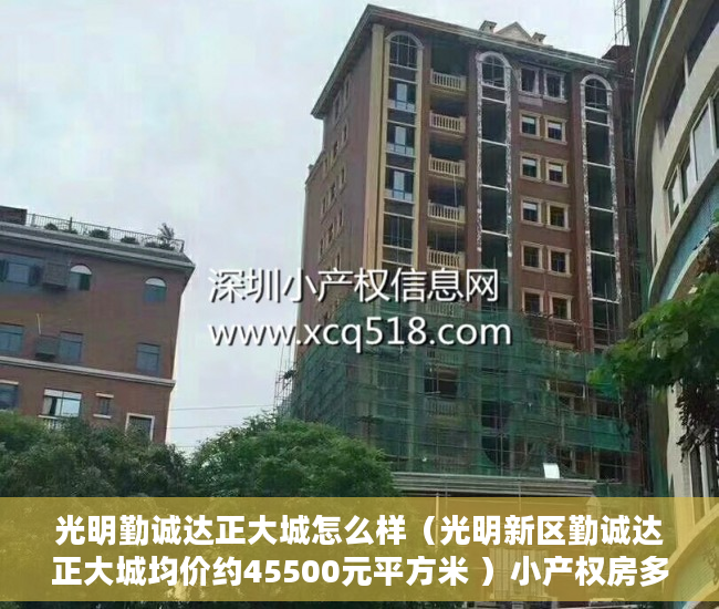 光明勤诚达正大城怎么样（光明新区勤诚达正大城均价约45500元平方米 ）小产权房多久拆除，
