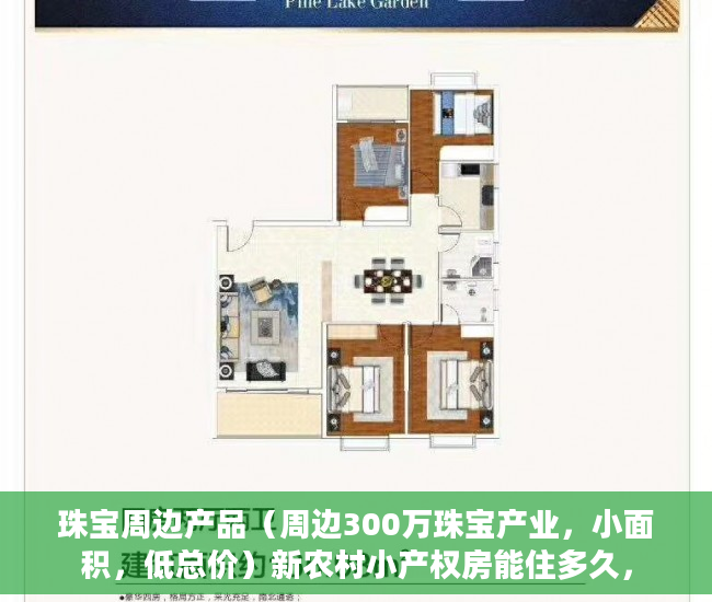 珠宝周边产品（周边300万珠宝产业，小面积，低总价）新农村小产权房能住多久，