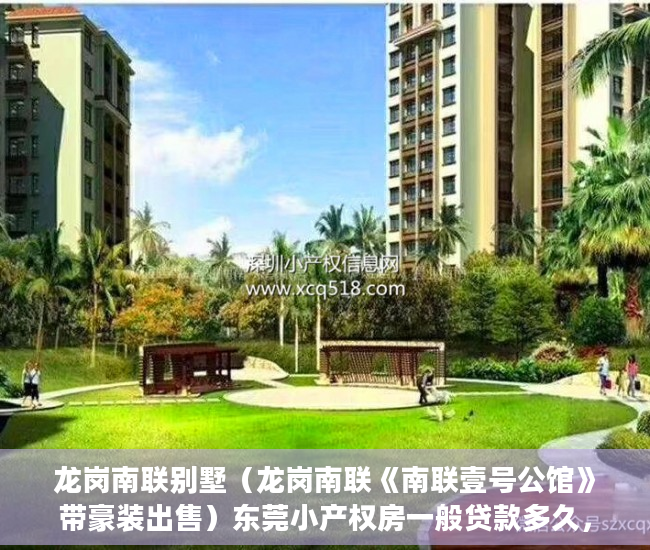 龙岗南联别墅（龙岗南联《南联壹号公馆》带豪装出售）东莞小产权房一般贷款多久，