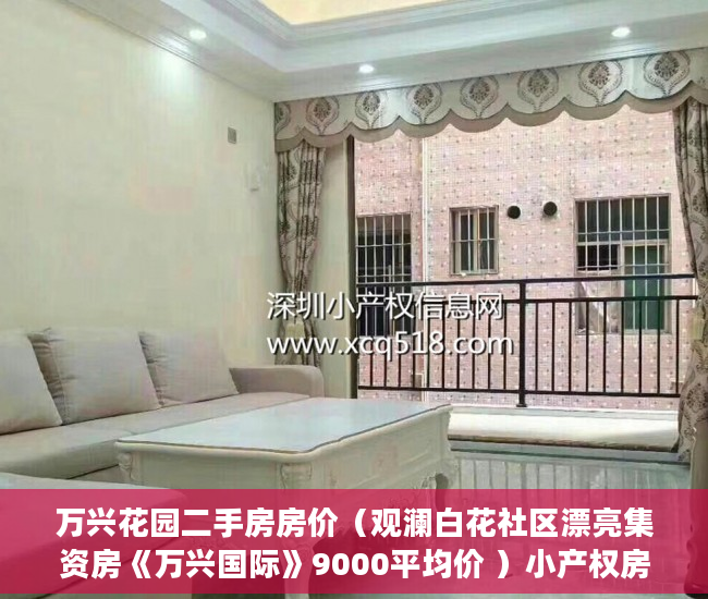 万兴花园二手房房价（观澜白花社区漂亮集资房《万兴国际》9000平均价 ）小产权房认定后怎么办，