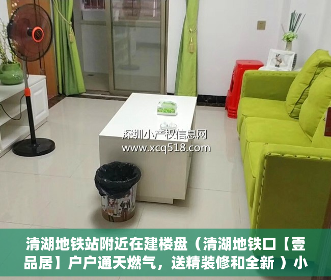 清湖地铁站附近在建楼盘（清湖地铁口【壹品居】户户通天燃气，送精装修和全新 ）小产权房年限是多久，
